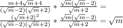 \frac{m+4\sqrt{m}+4}{(\sqrt{m}-2)(\sqrt{m}+2)}* \frac{\sqrt{m}(\sqrt{m}-2)}{\sqrt{m}+2}= \\ \frac{(\sqrt{m}+2) ^{2} }{(\sqrt{m}-2)(\sqrt{m}+2)}* \frac{\sqrt{m}(\sqrt{m}-2)}{\sqrt{m}+2}=\sqrt{m}