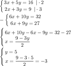 \displaystyle \left \{ {{3x+5y=16\; \; |\cdot 2} \atop {2x+3y=9\; \; |\cdot 3\; }} \right. \\\\-\left \{ {{6x+10y=32} \atop {6x+9y=27}} \right. \\\\\left \{ {{6x+10y-6x-9y=32-27} \atop {x=\dfrac{9-3y}2 \qquad \qquad \qquad \qquad}} \right. \\\\\left \{ {{y=5\qquad \qquad \qquad } \atop {x=\dfrac{9-3\cdot 5}2 =-3}} \right.