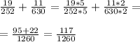 \frac{19}{252} + \frac{11}{630} = \frac{19*5}{252*5} + \frac{11*2}{630*2} = \\ \\ = \frac{95+22}{1260} = \frac{117}{1260} \\ \\