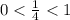 0 < \frac{1}{4} < 1