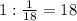 1: \frac{1}{18} =18