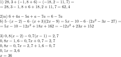 1)\;28,3+(-1,8+6)-(-18,2-11,7)=\\=28,3-1,8+6+18,2+11,7=62,4\\\\2)a)\;6+4a-5a+a-7a=6-7a\\b)\;5\cdot(x-2)-6\cdot(x+3)(2x-9)=5x-10-6\cdot(2x^2-3x-27)=\\=5x-10-12x^2+18x+162=-12x^2+23x+152\\\\3)\;0,8(x-2)-0,7(x-1)=2,7\\0,8x-1,6-0,7x+0,7=2,7\\0,8x-0,7x=2,7+1,6-0,7\\0,1x=3,6\\x=36