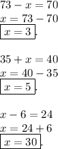 73-x=70 \\ x=73-70 \\ \boxed{ x=3}. \\ \\ 35+x=40 \\ x=40-35 \\ \boxed{x=5}. \\ \\ x-6=24 \\ x=24+6 \\ \boxed{x=30}.