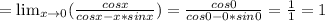 =\lim_{x \to 0} (\frac{cosx}{cosx-x*sinx})=\frac{cos0}{cos0-0*sin0}=\frac{1}{1}=1