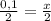 \frac{0,1}{2} = \frac{x}{2}