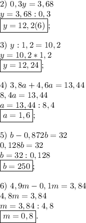 2) \ 0,3y=3,68 \\ y=3,68:0,3 \\ \boxed{y=12,2(6)}; \\ \\ 3) \ y:1,2=10,2 \\ y=10,2*1,2 \\ \boxed{y=12,24}; \\ \\ 4) \ 3,8a+4,6a=13,44 \\ 8,4a=13,44 \\ a=13,44:8,4 \\ \boxed{a=1,6}; \\ \\ 5) \ b-0,872b=32 \\ 0,128b=32 \\ b=32:0,128 \\ \boxed{b=250}; \\ \\ 6) \ 4,9m-0,1m=3,84 \\ 4,8m=3,84 \\ m=3,84:4,8 \\ \boxed{m=0,8}.