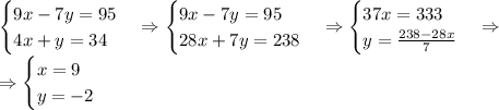 \begin{cases}9x-7y=95\\4x+y=34\end{cases}\Rightarrow\begin{cases}9x-7y=95\\28x+7y=238\end{cases}\Rightarrow\begin{cases}37x=333\\y=\frac{238-28x}7\end{cases}\Rightarrow\\\Rightarrow\begin{cases}x=9\\y=-2\end{cases}