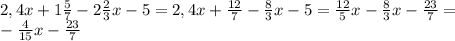 2,4x+1 \frac{5}{7} -2 \frac{2}{3}x-5=2,4x+ \frac{12}{7} - \frac{8}{3} x-5= \frac{12}{5}x- \frac{8}{3}x - \frac{23}{7} = \\ - \frac{4}{15} x- \frac{23}{7}