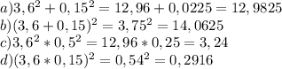 a)3,6^2+0,15^2=12,96+0,0225=12,9825 \\ b)(3,6+0,15)^2=3,75^2=14,0625 \\ c)3,6^2*0,5^2=12,96*0,25=3,24 \\ d)(3,6*0,15)^2=0,54^2=0,2916