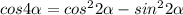 cos4 \alpha = cos^{2}2 \alpha -sin^{2} 2 \alpha