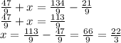 \frac{47}{9} +x=\frac{134}{9} -\frac{21}{9} \\\frac{47}{9} +x=\frac{113}{9} \\x=\frac{113}{9}-\frac{47}{9}=\frac{66}{9}=\frac{22}{3}