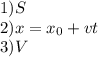 1) S \\ 2) x= x_{0}+vt \\ 3) V&#10;