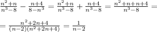 \frac{n^2+n}{n^3-8}- \frac{n+4}{8-n^3}= \frac{n^2+n}{n^3-8}+ \frac{n+4}{n^3-8}= \frac{n^2+n+n+4}{n^3-8}=\\\\= \frac{n^2+2n+4}{(n-2)(n^2+2n+4)}= \frac{1}{n-2}