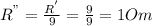 R^{"} = \frac{ R^{'} }{9} = \frac{9}{9} =1Om