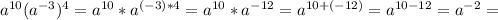 a ^{10}(a ^{-3} )^4=a ^{10}*a ^{(-3)*4}=a ^{10}*a ^{-12}=a ^{10+(-12)}=a ^{10-12}=a ^{-2}=