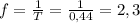 f= \frac{1}{T} = \frac{1}{0,44} = 2,3