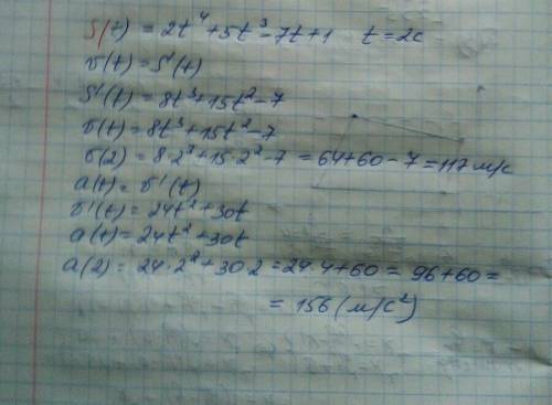 Точка движется по закону s(t) =2t^4+5t^3-7t+1.найдите скорость и ускорение в момент времени t=2c.