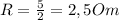 R= \frac{5}{2}=2,5Om