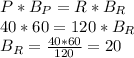 P*B_P=R*B_R \\ 40*60=120*B_R \\ B_R= \frac{40*60}{120}=20