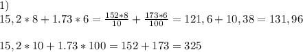 1) \\ 15,2*8 +1.73*6= \frac{152*8}{10} + \frac{173*6}{100} =121,6+10,38=131,96 \\ \\ 15,2*10+1.73*100=152+173=325