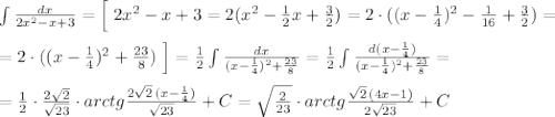 \int \frac{dx}{2x^2-x+3}=\Big [\; 2x^2-x+3=2(x^2-\frac{1}{2}x+\frac{3}{2})=2\cdot ((x-\frac{1}{4})^2-\frac{1}{16}+\frac{3}{2})=\\\\=2\cdot ((x-\frac{1}{4})^2+\frac{23}{8})\; \Big ]=\frac{1}{2}\int \frac{dx}{(x-\frac{1}{4})^2+\frac{23}{8}}=\frac{1}{2}\int \frac{d(x-\frac{1}{4})}{(x-\frac{1}{4})^2+\frac{23}{8}}=\\\\=\frac{1}{2}\cdot \frac{2\sqrt2}{\sqrt{23}}\cdot arctg\frac{2\sqrt2\, (x-\frac{1}{4})}{\sqrt{23}}+C=\sqrt{\frac{2}{23}}\cdot arctg\frac{\sqrt2\, (4x-1)}{2\sqrt{23}}+C