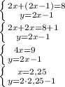 \left \{ {{2x+(2x-1)=8} \atop {y=2x-1 }} \right. \\ \left \{ {{2x+2x=8+1} \atop {y=2x-1 }} \right. \\ \left \{ {{4x=9} \atop {y=2x-1 }} \right. \\ \left \{ {{x=2,25} \atop {y=2\cdot2,25-1 }} \right. &#10;&#10;