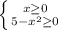 \left \{ {{x \geq 0} \atop {5- x^{2} \geq 0}} \right.