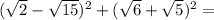 ( \sqrt{2} - \sqrt{15} )^2+( \sqrt{6} + \sqrt{5} )^2=