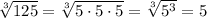 \sqrt[3]{125}=\sqrt[3]{5\cdot5\cdot5}=\sqrt[3]{5^{3}}=5