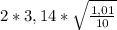 2 * 3,14 * \sqrt{ \frac{1,01}{10} }