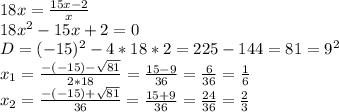 18x= \frac{15x-2}{x} \\ 18 x^{2} -15x+2=0 \\ D=(-15)^{2}-4*18*2=225-144=81=9^{2} \\ x_{1}= \frac{-(-15)- \sqrt{81} }{2*18} = \frac{15-9}{36} = \frac{6}{36} = \frac{1}{6} \\ x_{2}= \frac{-(-15)+\sqrt{81} }{36} = \frac{15+9}{36} = \frac{24}{36} = \frac{2}{3}