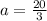 a= \frac{20}{3}