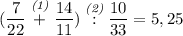 \displaystyle ( \frac{7}{22} \stackrel{\textit{(1)}}+ \frac{14}{11})\stackrel{\textit{(2)}} : \frac{10}{33} = 5,25