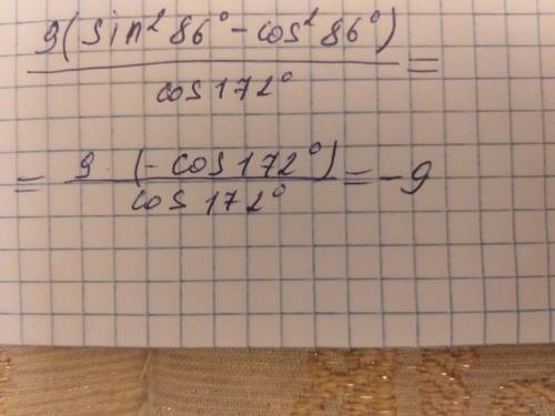 Найдите значение выражения 9(sin^2 86 - cos^2 86)/ cos172