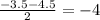 \frac{-3.5-4.5}{2} =-4