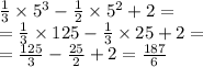 \frac{1}{3} \times {5}^{3} - \frac{1}{2} \times {5}^{2} + 2 = \\ = \frac{1}{3} \times 125 - \frac{1}{3} \times 25 + 2 = \\ = \frac{125}{3} - \frac{25}{2} + 2 = \frac{187}{6}