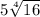 5 \sqrt[4]{16}