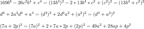 169b^8-26c^2b^4+c^4=(13b^4)^2-2*13b^4*c^2+(c^2)^2=(13b^4+c^2)^2\\\\d^6+2a^2d^3+a^4=(d^3)^2+2d^3a^2+(a^2)^2=(d^3+a^2)^2\\\\(7a+2p)^2=(7a)^2+2*7a*2p+(2p)^2=49a^2+28ap+4p^2