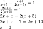 \frac{x}{x+5}+ \frac{x+7}{2(x+5)}=1 \\ \frac{2x+x}{2(x+5)}=1 \\ 2x+x=2(x+5) \\ 2x+x+7=2x+10 \\ x=3