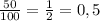 \frac{50}{100}= \frac{1}{2} = 0,5