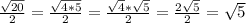 \frac{ \sqrt{20} }{2}= \frac{ \sqrt{4*5} }{2}= \frac{ \sqrt{4} * \sqrt{5} }{2}= \frac{2 \sqrt{5} }{2}= \sqrt{5}