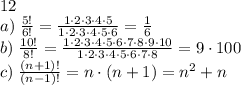 12\\a)\;\frac{5!}{6!}=\frac{1\cdot2\cdot3\cdot4\cdot5}{1\cdot2\cdot3\cdot4\cdot5\cdot6}=\frac16\\b)\;\frac{10!}{8!}=\frac{1\cdot2\cdot3\cdot4\cdot5\cdot6\cdot7\cdot8\cdot9\cdot10}{1\cdot2\cdot3\cdot4\cdot5\cdot6\cdot7\cdot8}=9\cdot10\90\\c)\;\frac{(n+1)!}{(n-1)!}=n\cdot(n+1)=n^2+n