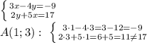 \left \{ {{3x - 4y=-9} \atop {2y + 5x = 17}} \right. &#10;\\\&#10;A(1;3): \ \left \{ {{3\cdot1 - 4\cdot3=3-12=-9} \atop {2\cdot3 + 5\cdot1 = 6+5=11 \neq 17}} \right.