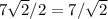 7\sqrt{2}/2=7/\sqrt{2}