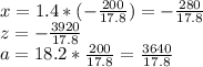 x=1.4*(- \frac{200}{17.8})=- \frac{280}{17.8} \\ &#10;z= - \frac{3920}{17.8} \\ &#10;a=18.2* \frac{200}{17.8} = \frac{3640}{17.8}