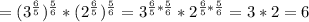 =(3^{ \frac{6}{5} }) ^{ \frac{5}{6} }* (2^{ \frac{6}{5} }) ^{ \frac{5}{6} } =3^{ \frac{6}{5} * \frac{5}{6} }* 2^{ \frac{6}{5} *\frac{5}{6} }=3*2=6