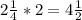 2 \frac{1}{4} *2=4 \frac{1}{2}