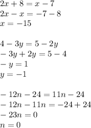 2x+8=x-7 \\ 2x-x=-7-8 \\x=-15 \\ \\4-3y=5-2y \\ -3y+2y=5-4 \\ -y=1 \\y=-1 \\ \\-12n-24=11n-24 \\-12n-11n=-24+24 \\-23n=0 \\ n=0 \\ \\