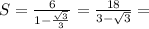 S=\frac{6}{1-\frac{\sqrt{3}}{3}}=\frac{18}{3-\sqrt{3}}=