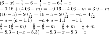 (6-x)+ \frac{1}{7}=6+ \frac{1}{7}-x=6\frac{1}{7}-x \\ -0.16+(4.06 - m)=-0.16+4.06-m=3.9-m \\ (16-a)-20\frac{7}{12}=16-a-20\frac{7}{12}=-a-4\frac{7}{12} \\ -a+(a-1.1)=-a+a-1.1=-1.1 \\ \frac{5}{8}-(\frac{3}{8}-m)=\frac{5}{8}-\frac{3}{8}+m=\frac{2}{8}+m=\frac{1}{4}+m \\ -8.3-(-x-8.3)=-8.3+x+8.3=x